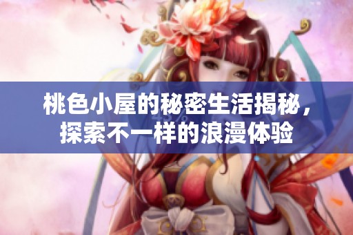 桃色小屋的秘密生活揭秘，探索不一样的浪漫体验