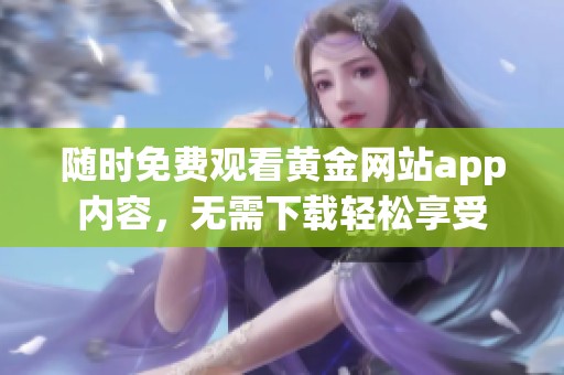 随时免费观看黄金网站app内容，无需下载轻松享受
