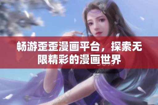 畅游歪歪漫画平台，探索无限精彩的漫画世界