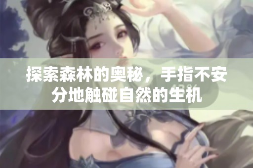 探索森林的奥秘，手指不安分地触碰自然的生机