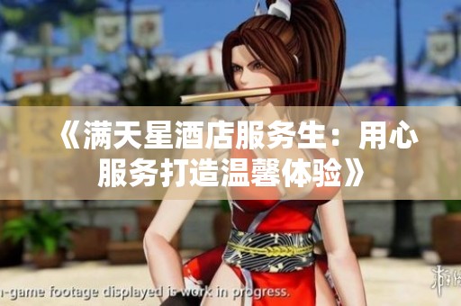 《满天星酒店服务生：用心服务打造温馨体验》