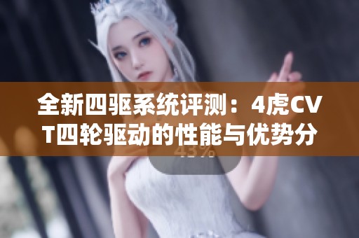 全新四驱系统评测：4虎CVT四轮驱动的性能与优势分析