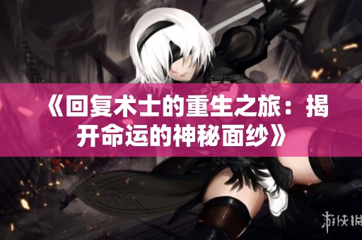 《回复术士的重生之旅：揭开命运的神秘面纱》