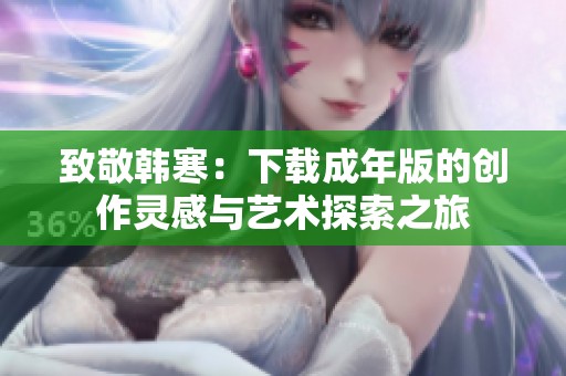 致敬韩寒：下载成年版的创作灵感与艺术探索之旅