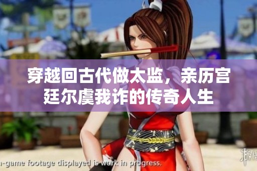 穿越回古代做太监，亲历宫廷尔虞我诈的传奇人生