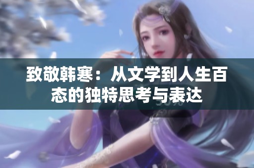 致敬韩寒：从文学到人生百态的独特思考与表达