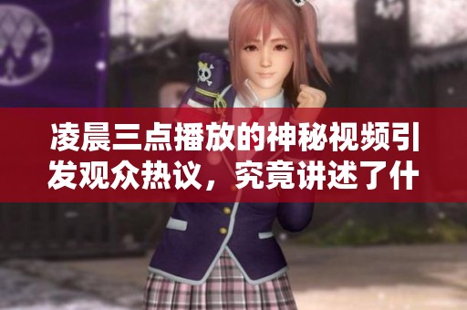 凌晨三点播放的神秘视频引发观众热议，究竟讲述了什么故事