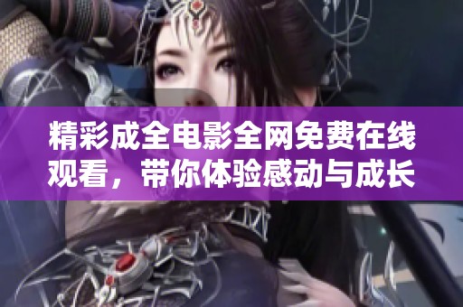 精彩成全电影全网免费在线观看，带你体验感动与成长