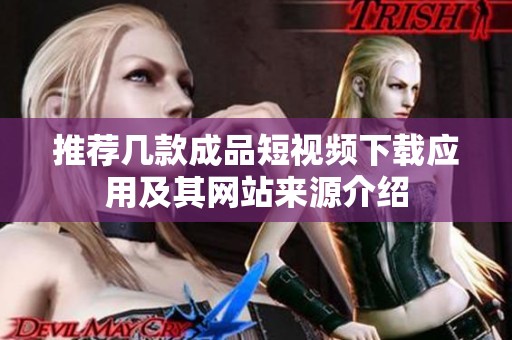 推荐几款成品短视频下载应用及其网站来源介绍