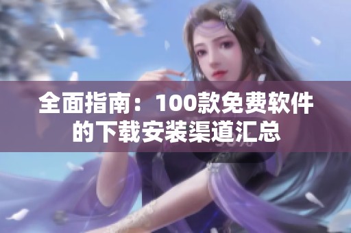 全面指南：100款免费软件的下载安装渠道汇总