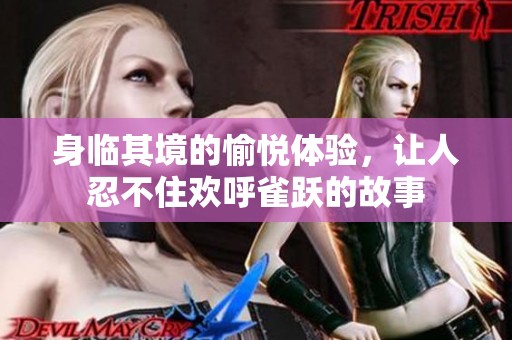 身临其境的愉悦体验，让人忍不住欢呼雀跃的故事