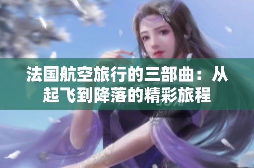 法国航空旅行的三部曲：从起飞到降落的精彩旅程
