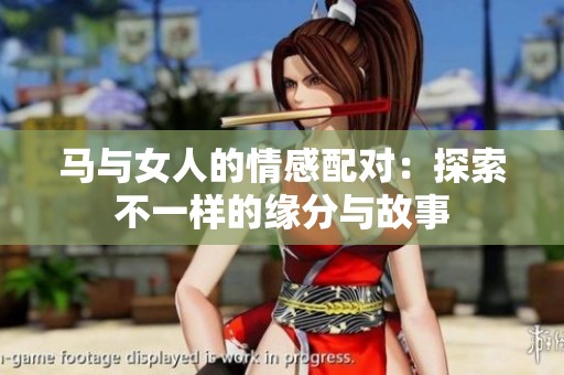 马与女人的情感配对：探索不一样的缘分与故事