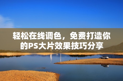 轻松在线调色，免费打造你的PS大片效果技巧分享