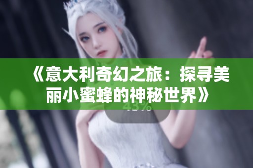 《意大利奇幻之旅：探寻美丽小蜜蜂的神秘世界》