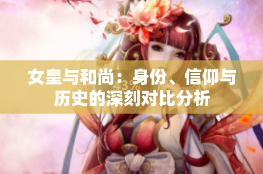 女皇与和尚：身份、信仰与历史的深刻对比分析