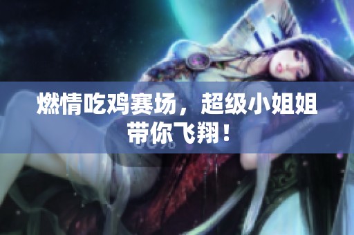 燃情吃鸡赛场，超级小姐姐带你飞翔！