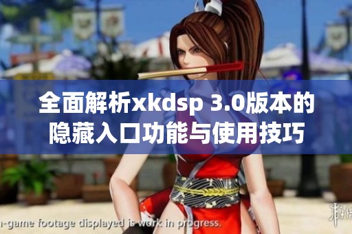 全面解析xkdsp 3.0版本的隐藏入口功能与使用技巧