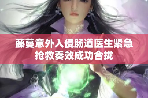 藤蔓意外入侵肠道医生紧急抢救奏效成功合拢