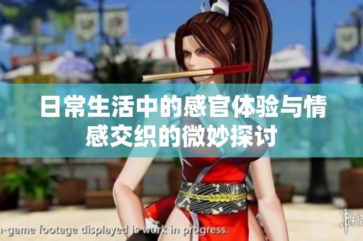 日常生活中的感官体验与情感交织的微妙探讨