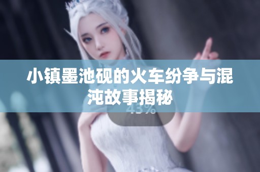 小镇墨池砚的火车纷争与混沌故事揭秘
