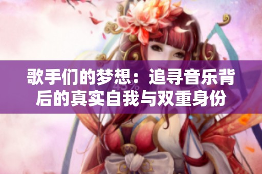 歌手们的梦想：追寻音乐背后的真实自我与双重身份