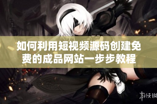 如何利用短视频源码创建免费的成品网站一步步教程