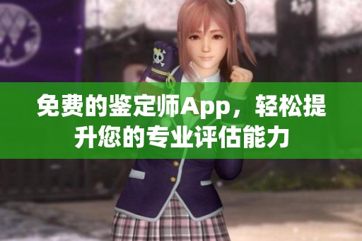 免费的鉴定师App，轻松提升您的专业评估能力