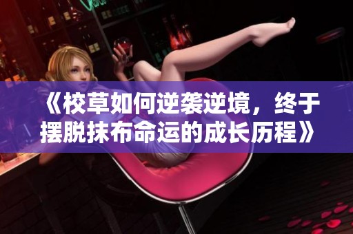 《校草如何逆袭逆境，终于摆脱抹布命运的成长历程》