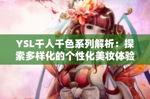 YSL千人千色系列解析：探索多样化的个性化美妆体验