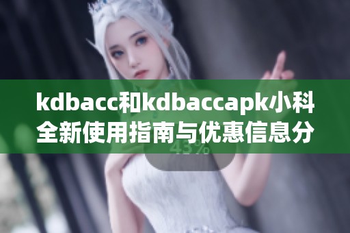 kdbacc和kdbaccapk小科全新使用指南与优惠信息分享