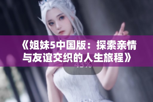 《姐妹5中国版：探索亲情与友谊交织的人生旅程》