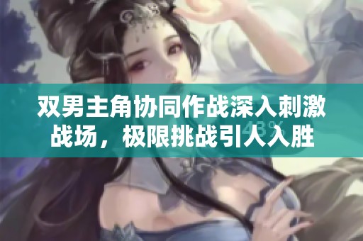 双男主角协同作战深入刺激战场，极限挑战引人入胜