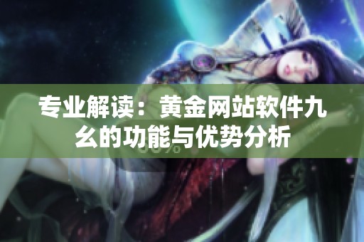 专业解读：黄金网站软件九幺的功能与优势分析