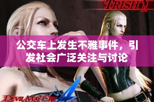 公交车上发生不雅事件，引发社会广泛关注与讨论