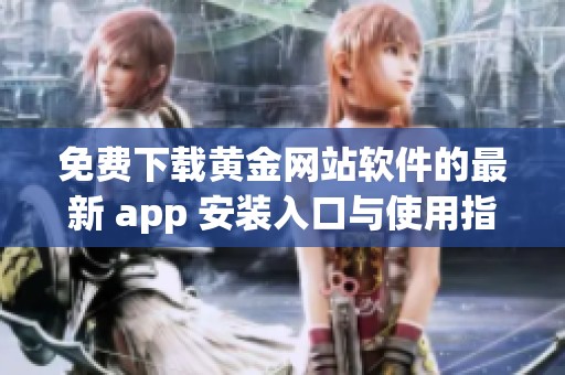 免费下载黄金网站软件的最新 app 安装入口与使用指南
