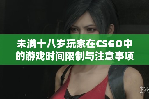 未满十八岁玩家在CSGO中的游戏时间限制与注意事项分析