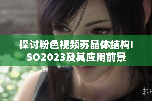 探讨粉色视频苏晶体结构ISO2023及其应用前景