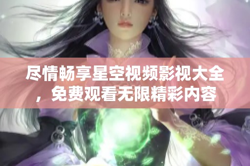 尽情畅享星空视频影视大全，免费观看无限精彩内容