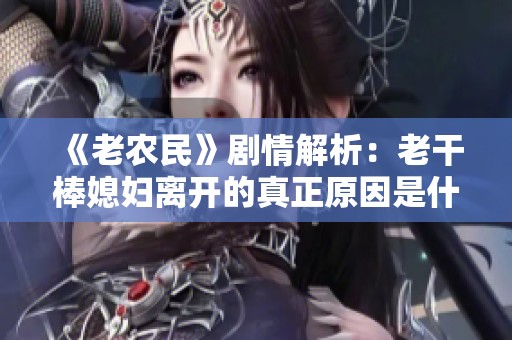 《老农民》剧情解析：老干棒媳妇离开的真正原因是什么
