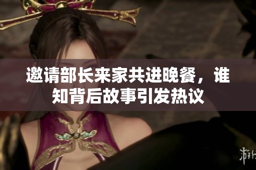 邀请部长来家共进晚餐，谁知背后故事引发热议