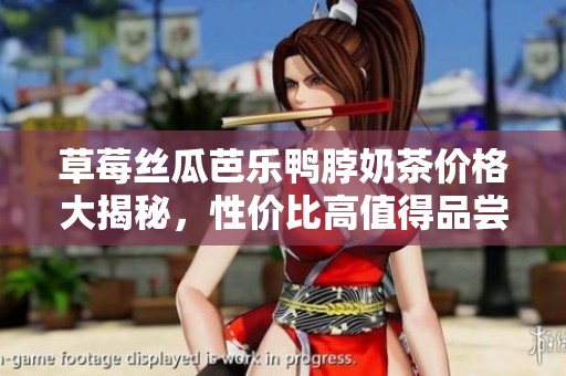 草莓丝瓜芭乐鸭脖奶茶价格大揭秘，性价比高值得品尝！