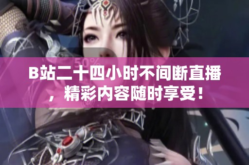 B站二十四小时不间断直播，精彩内容随时享受！