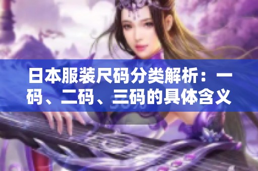 日本服装尺码分类解析：一码、二码、三码的具体含义与区别