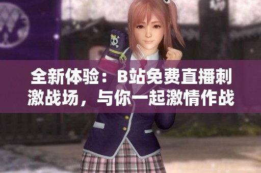 全新体验：B站免费直播刺激战场，与你一起激情作战！