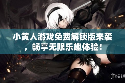 小黄人游戏免费解锁版来袭，畅享无限乐趣体验！