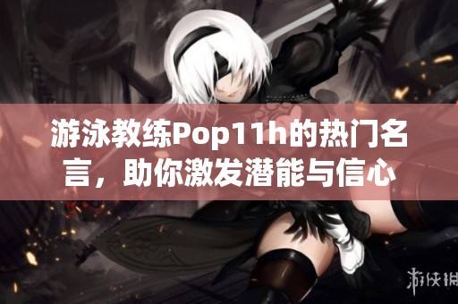 游泳教练Pop11h的热门名言，助你激发潜能与信心