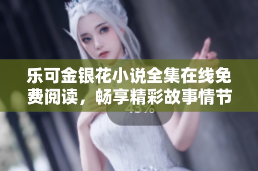 乐可金银花小说全集在线免费阅读，畅享精彩故事情节
