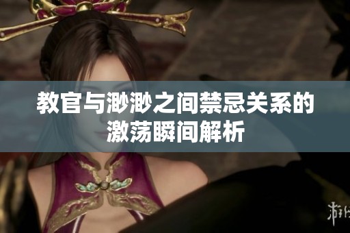 教官与渺渺之间禁忌关系的激荡瞬间解析