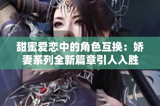 甜蜜爱恋中的角色互换：娇妻系列全新篇章引人入胜
